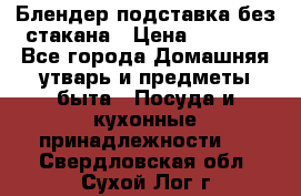 Блендер подставка без стакана › Цена ­ 1 500 - Все города Домашняя утварь и предметы быта » Посуда и кухонные принадлежности   . Свердловская обл.,Сухой Лог г.